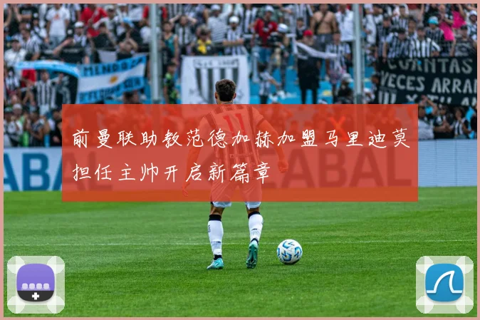 前曼联助教范德加赫加盟马里迪莫担任主帅开启新篇章