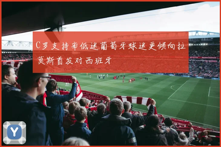 C罗支持率低迷葡萄牙球迷更倾向拉莫斯首发对西班牙