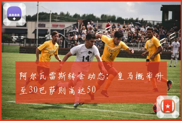 阿尔瓦雷斯转会动态：皇马概率升至30巴萨则高达50