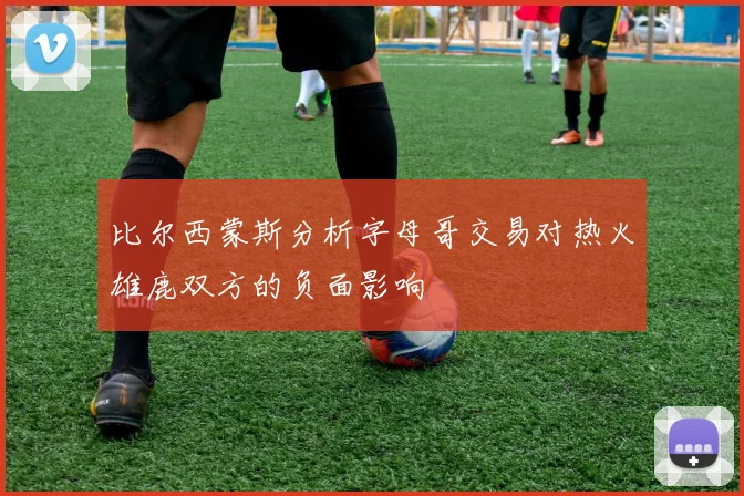 比尔西蒙斯分析字母哥交易对热火雄鹿双方的负面影响