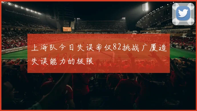 上海队今日失误率仅82挑战广厦造失误能力的极限