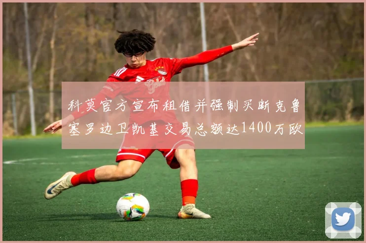 科莫官方宣布租借并强制买断克鲁塞罗边卫凯基交易总额达1400万欧