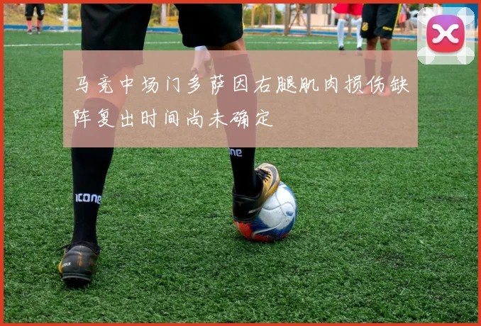 马竞中场门多萨因右腿肌肉损伤缺阵复出时间尚未确定