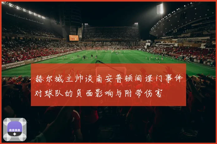 赫尔城主帅谈南安普顿间谍门事件对球队的负面影响与附带伤害