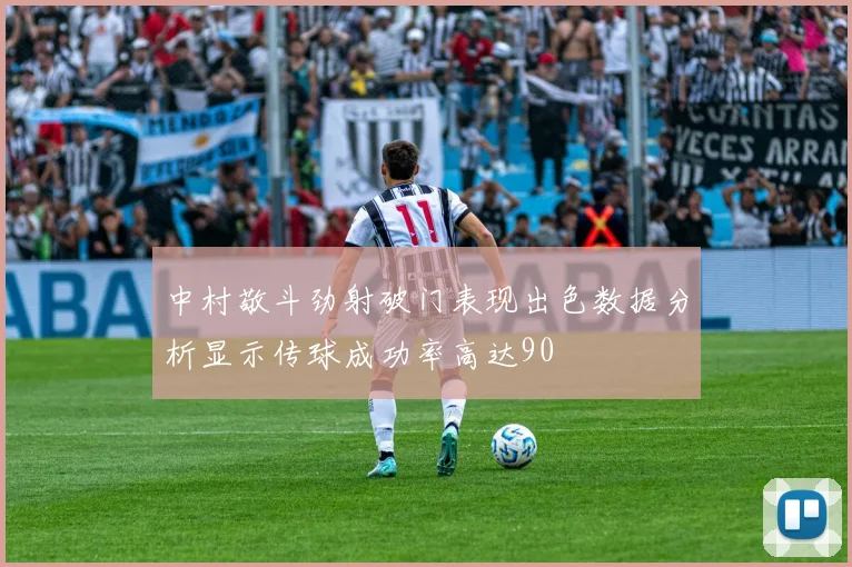 中村敬斗劲射破门表现出色数据分析显示传球成功率高达90