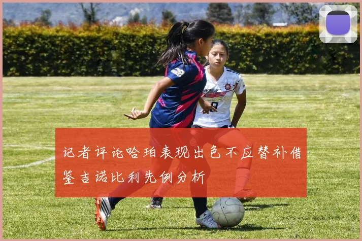 记者评论哈珀表现出色不应替补借鉴吉诺比利先例分析