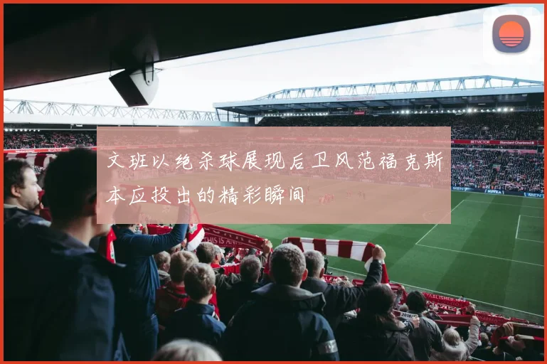 文班以绝杀球展现后卫风范福克斯本应投出的精彩瞬间