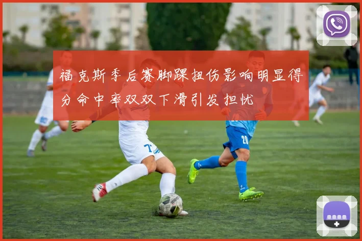 福克斯季后赛脚踝扭伤影响明显得分命中率双双下滑引发担忧